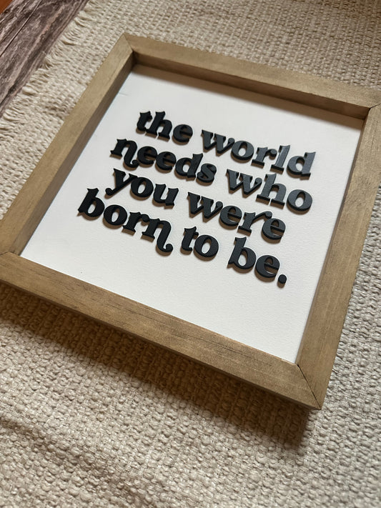 The world needs who you were born to be | Framed Wood Sign